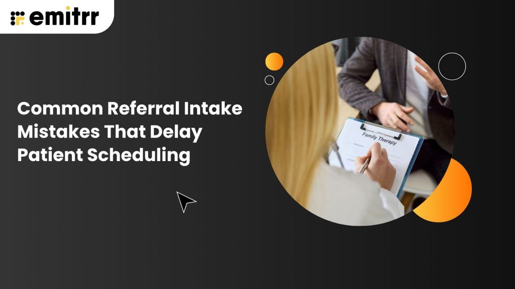 Common Referral Intake Mistakes That Delay Patient Scheduling